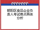 朝阳区食品企业负责人考试难点具体分析