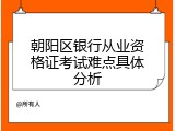 朝阳区银行从业资格证考试难点具体分析