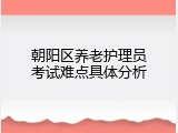 朝阳区养老护理员考试难点具体分析
