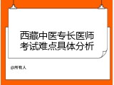 西藏中医专长医师考试难点具体分析