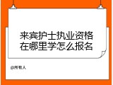 来宾护士执业资格在哪里学怎么报名