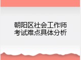 朝阳区社会工作师考试难点具体分析