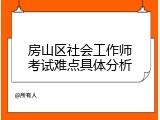 房山区社会工作师考试难点具体分析