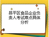 昌平区食品企业负责人考试难点具体分析