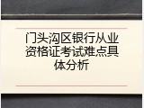 门头沟区银行从业资格证考试难点具体分析