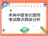 来宾中医专长医师考试难点具体分析