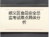 顺义区食品安全总监考试难点具体分析