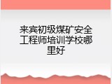 来宾初级煤矿安全工程师培训学校哪里好