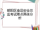 朝阳区食品安全总监考试难点具体分析