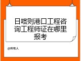 日喀则港口工程咨询工程师证在哪里报考