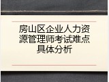 房山区企业人力资源管理师考试难点具体分析