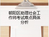 朝阳区助理社会工作师考试难点具体分析