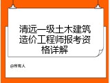 清远一级土木建筑造价工程师报考资格详解