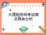 大理税务师考试难点具体分析