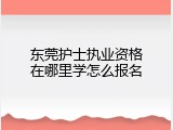 东莞护士执业资格在哪里学怎么报名