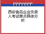 西安食品企业负责人考试难点具体分析