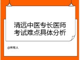 清远中医专长医师考试难点具体分析