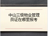 中山三级物业管理员证在哪里报考