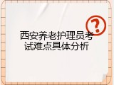 西安养老护理员考试难点具体分析