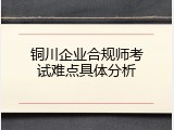 铜川企业合规师考试难点具体分析