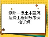 潮州一级土木建筑造价工程师报考资格详解