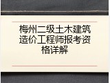 梅州二级土木建筑造价工程师报考资格详解