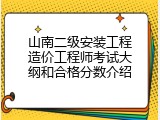 山南二级安装工程造价工程师考试大纲和合格分数介绍