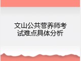 文山公共营养师考试难点具体分析