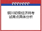 铜川初级经济师考试难点具体分析