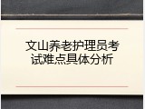 文山养老护理员考试难点具体分析