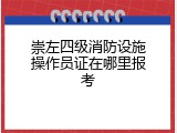 崇左四级消防设施操作员证在哪里报考