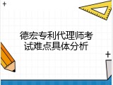 德宏专利代理师考试难点具体分析