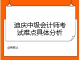 迪庆中级会计师考试难点具体分析