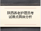 陕西养老护理员考试难点具体分析