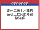潮州二级土木建筑造价工程师报考资格详解
