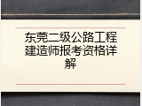 东莞二级公路工程建造师报考资格详解