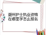 潮州护士执业资格在哪里学怎么报名