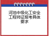 河池中级化工安全工程师证报考具体要求