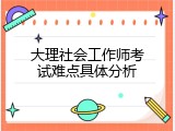 大理社会工作师考试难点具体分析