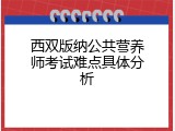 西双版纳公共营养师考试难点具体分析