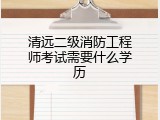 清远二级消防工程师考试需要什么学历