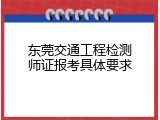 东莞交通工程检测师证报考具体要求