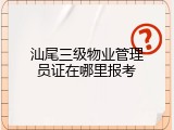 汕尾三级物业管理员证在哪里报考
