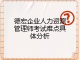 德宏企业人力资源管理师考试难点具体分析