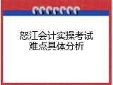 怒江会计实操考试难点具体分析