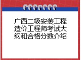 广西二级安装工程造价工程师考试大纲和合格分数介绍