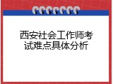 西安社会工作师考试难点具体分析
