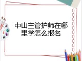 中山主管护师在哪里学怎么报名