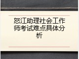 怒江助理社会工作师考试难点具体分析