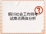 铜川社会工作师考试难点具体分析